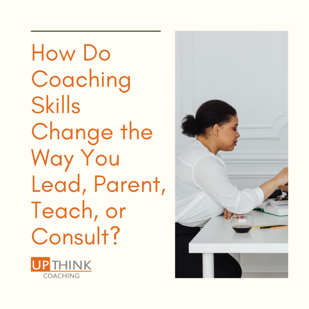 How Coaching Skills Change the Way You Lead, Parent, Teach, or Consult